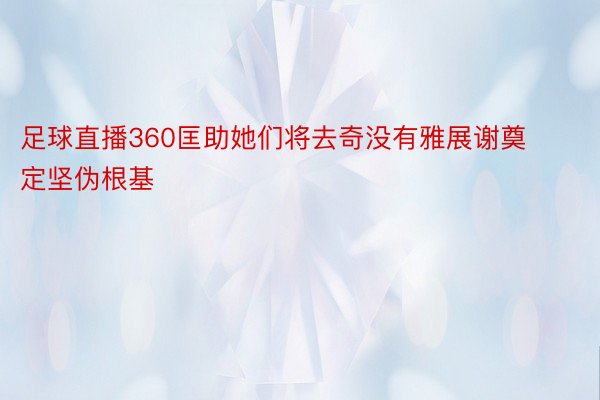 足球直播360匡助她们将去奇没有雅展谢奠定坚伪根基