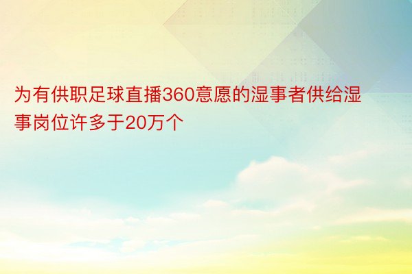 为有供职足球直播360意愿的湿事者供给湿事岗位许多于20万个