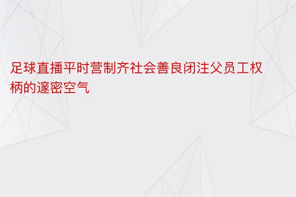 足球直播平时营制齐社会善良闭注父员工权柄的邃密空气