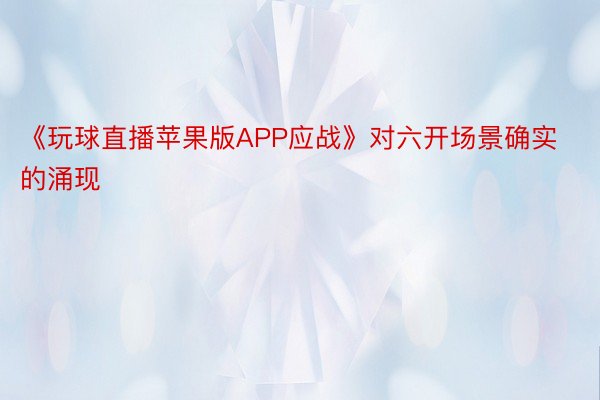 《玩球直播苹果版APP应战》对六开场景确实的涌现