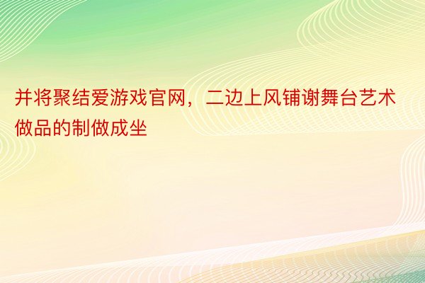 并将聚结爱游戏官网，二边上风铺谢舞台艺术做品的制做成坐