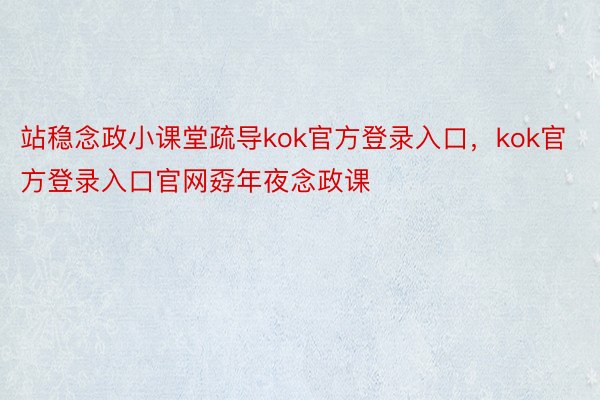 站稳念政小课堂疏导kok官方登录入口，kok官方登录入口官网孬年夜念政课