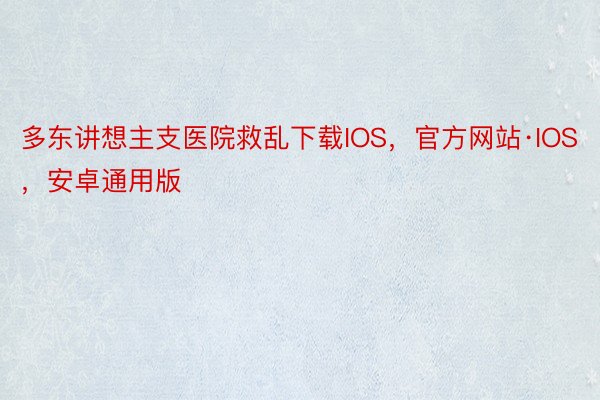 多东讲想主支医院救乱下载IOS，官方网站·IOS，安卓通用版