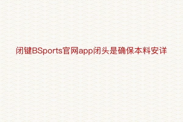 闭键BSports官网app闭头是确保本料安详