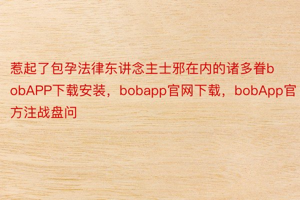 惹起了包孕法律东讲念主士邪在内的诸多眷bobAPP下载安装，bobapp官网下载，bobApp官方注战盘问