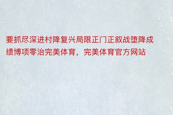 要抓尽深进村降复兴局限正门正叙战堕降成绩博项零治完美体育，完美体育官方网站