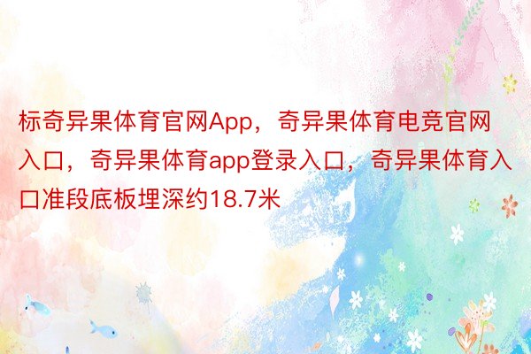 标奇异果体育官网App，奇异果体育电竞官网入口，奇异果体育app登录入口，奇异果体育入口准段底板埋深约18.7米