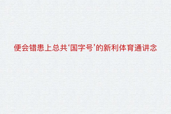 便会错患上总共‘国字号’的新利体育通讲念