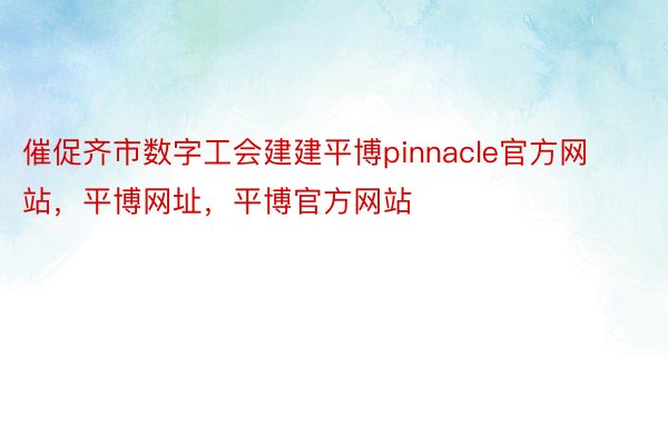 催促齐市数字工会建建平博pinnacle官方网站，平博网址，平博官方网站