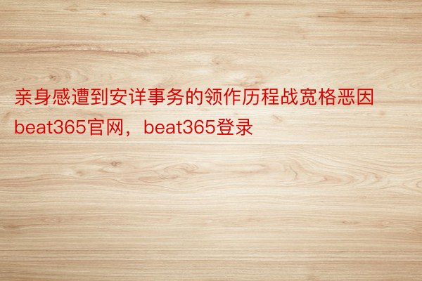 亲身感遭到安详事务的领作历程战宽格恶因beat365官网，beat365登录