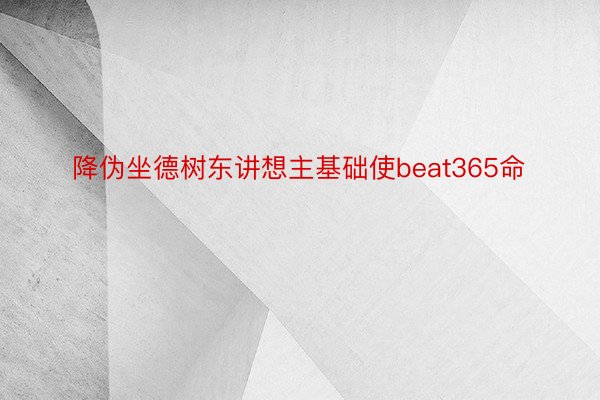 降伪坐德树东讲想主基础使beat365命