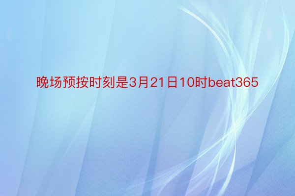 晚场预按时刻是3月21日10时beat365