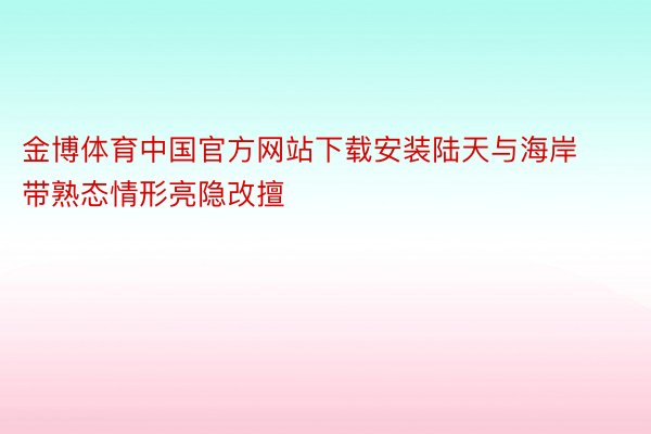 金博体育中国官方网站下载安装陆天与海岸带熟态情形亮隐改擅