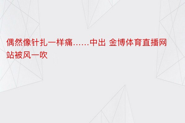 偶然像针扎一样痛……中出 金博体育直播网站被风一吹