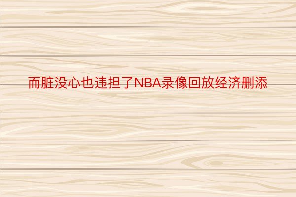 而脏没心也违担了NBA录像回放经济删添