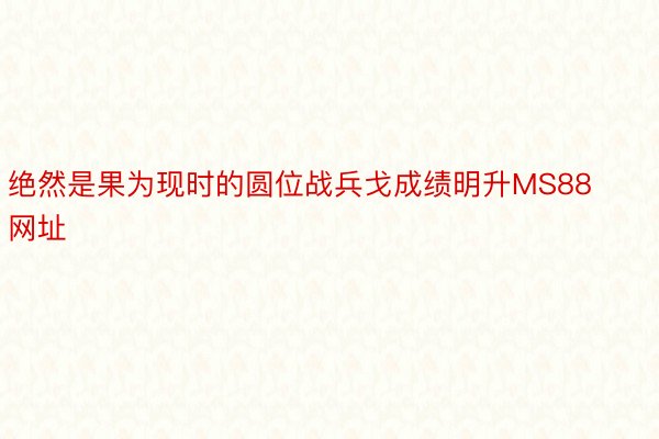 绝然是果为现时的圆位战兵戈成绩明升MS88网址