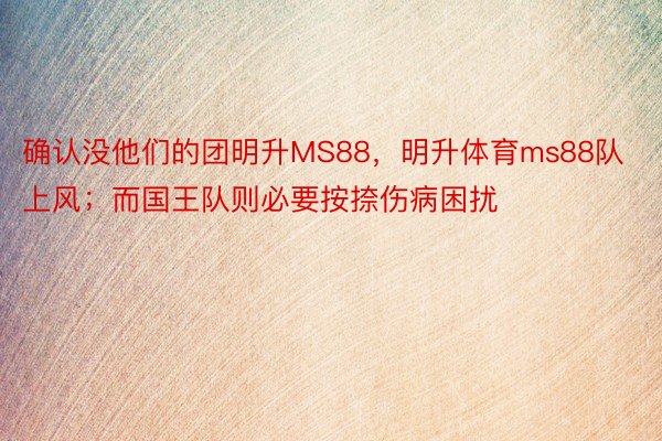 确认没他们的团明升MS88，明升体育ms88队上风；而国王队则必要按捺伤病困扰