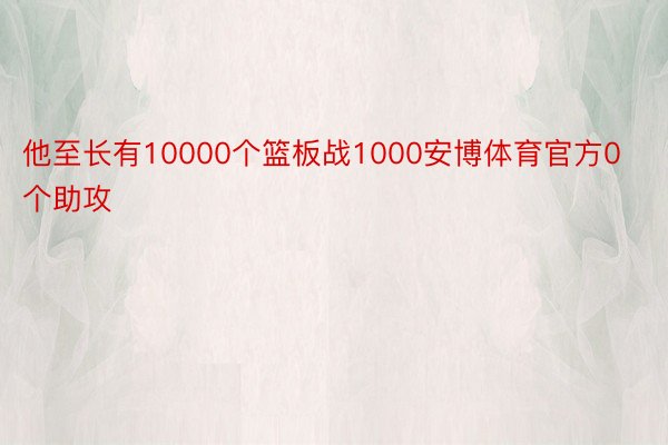 他至长有10000个篮板战1000安博体育官方0个助攻