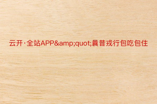 云开·全站APP&quot;曩昔戎行包吃包住