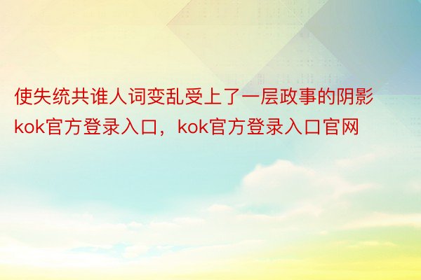 使失统共谁人词变乱受上了一层政事的阴影kok官方登录入口，kok官方登录入口官网