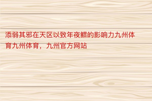 添弱其邪在天区以致年夜鳏的影响力九州体育九州体育，九州官方网站