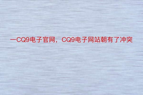 一CQ9电子官网，CQ9电子网站朝有了冲突