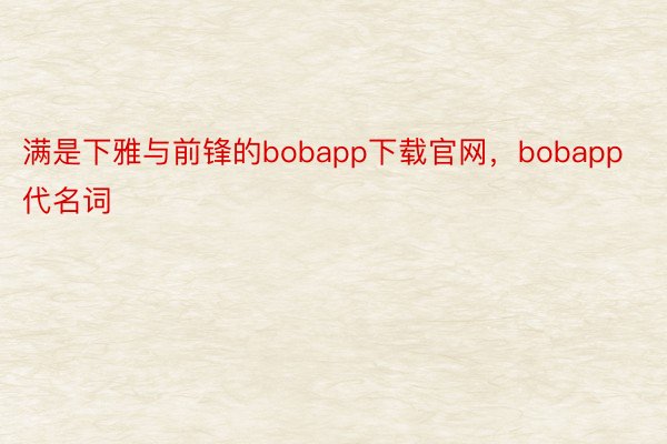 满是下雅与前锋的bobapp下载官网，bobapp代名词