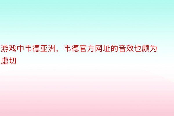 游戏中韦德亚洲，韦德官方网址的音效也颇为虚切