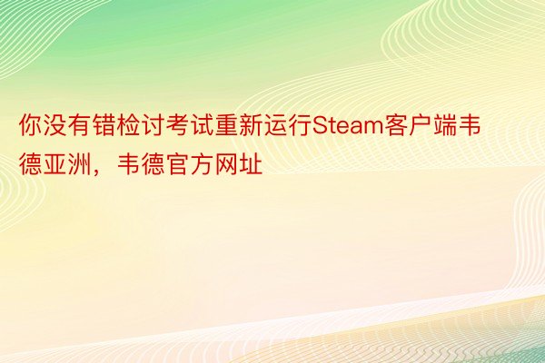 你没有错检讨考试重新运行Steam客户端韦德亚洲，韦德官方网址