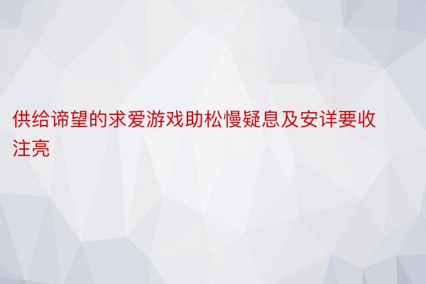 供给谛望的求爱游戏助松慢疑息及安详要收注亮