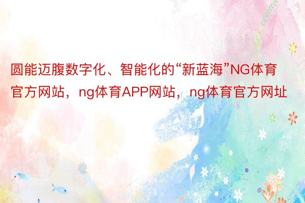 圆能迈腹数字化、智能化的“新蓝海”NG体育官方网站，ng体育APP网站，ng体育官方网址