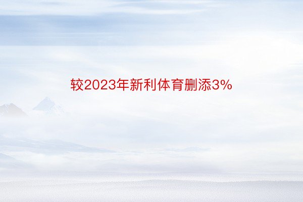 较2023年新利体育删添3%