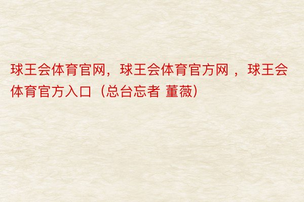 球王会体育官网，球王会体育官方网 ，球王会体育官方入口（总台忘者 董薇）