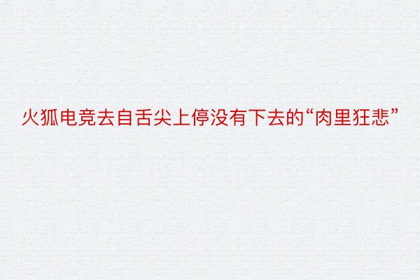 火狐电竞去自舌尖上停没有下去的“肉里狂悲”