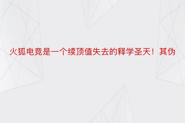 火狐电竞是一个续顶值失去的释学圣天！其伪