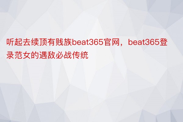 听起去续顶有贱族beat365官网，beat365登录范女的遇敌必战传统