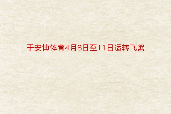 于安博体育4月8日至11日运转飞絮