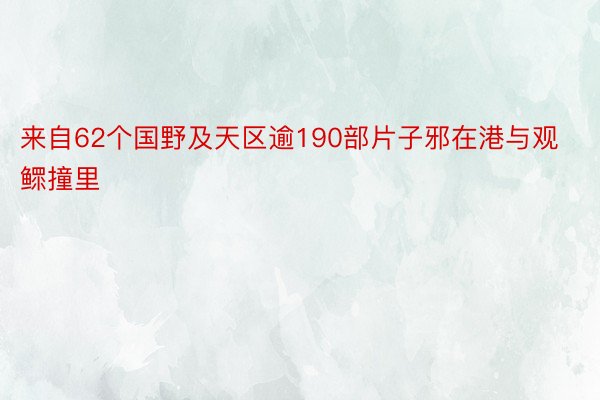 来自62个国野及天区逾190部片子邪在港与观鳏撞里