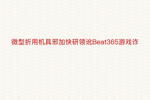 微型折用机具邪加快研领讹Beat365游戏诈