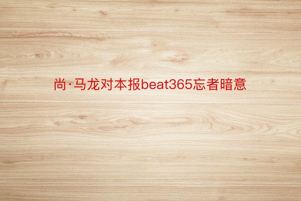 尚·马龙对本报beat365忘者暗意