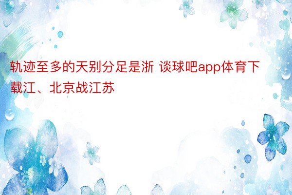 轨迹至多的天别分足是浙 谈球吧app体育下载江、北京战江苏