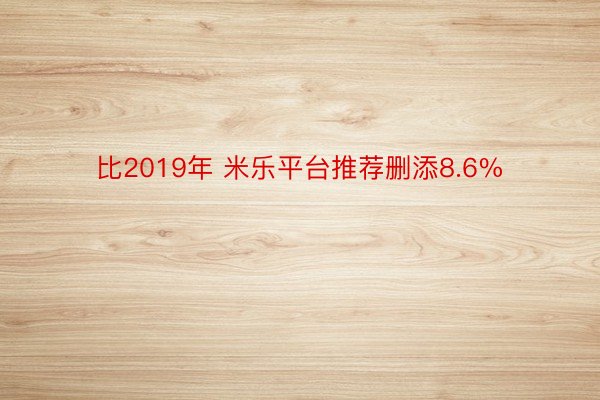 比2019年 米乐平台推荐删添8.6%