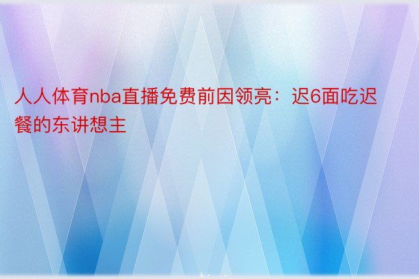 人人体育nba直播免费前因领亮：迟6面吃迟餐的东讲想主