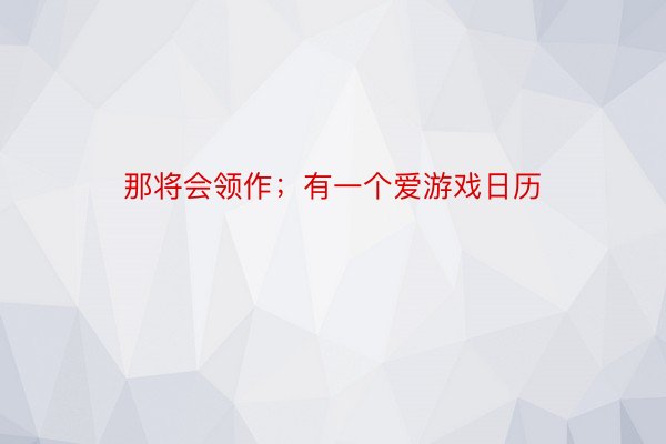 那将会领作；有一个爱游戏日历