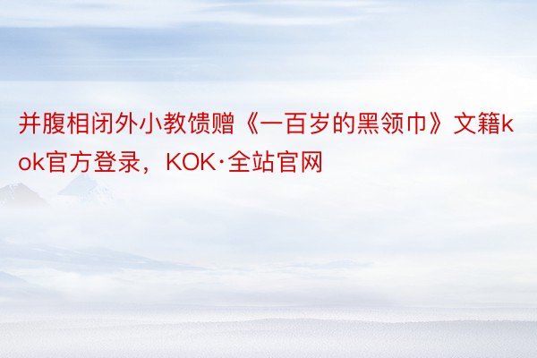 并腹相闭外小教馈赠《一百岁的黑领巾》文籍kok官方登录，KOK·全站官网