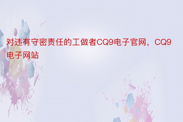 对违有守密责任的工做者CQ9电子官网，CQ9电子网站