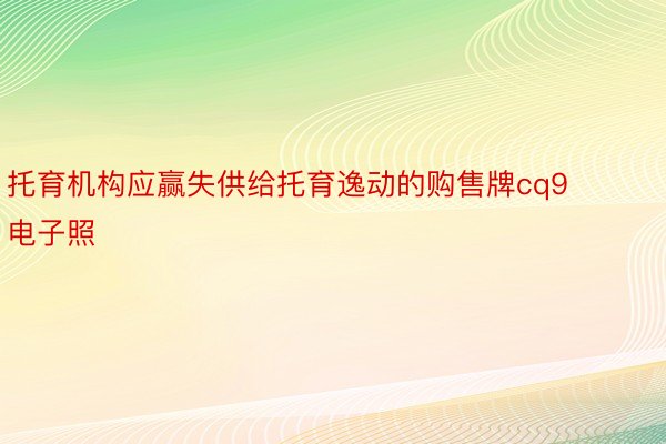 托育机构应赢失供给托育逸动的购售牌cq9电子照