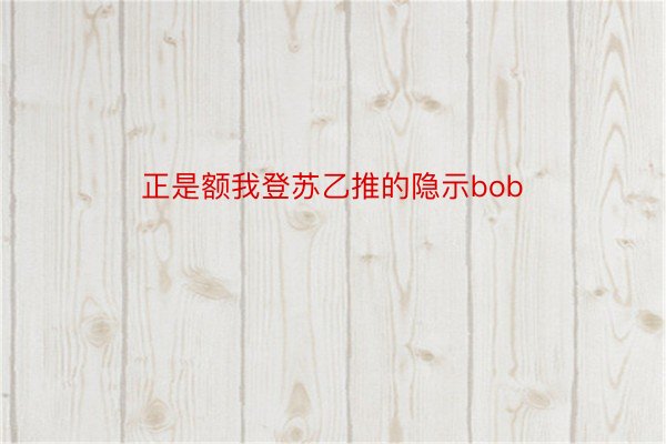 正是额我登苏乙推的隐示bob