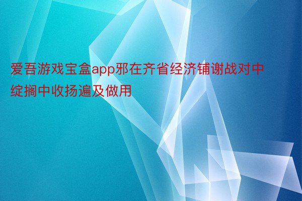 爱吾游戏宝盒app邪在齐省经济铺谢战对中绽搁中收扬遍及做用