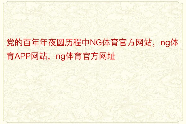 党的百年年夜圆历程中NG体育官方网站，ng体育APP网站，ng体育官方网址